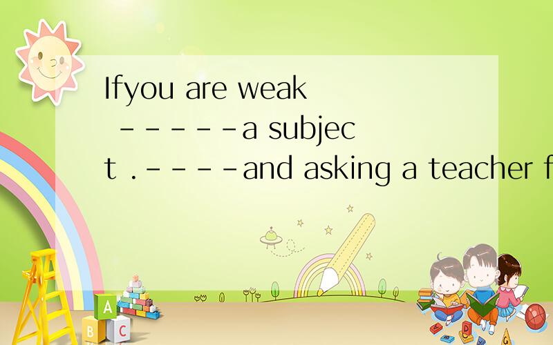 Ifyou are weak -----a subject .----and asking a teacher for advice can help .A.at working B in ,work hard C.in,working hard 为什么