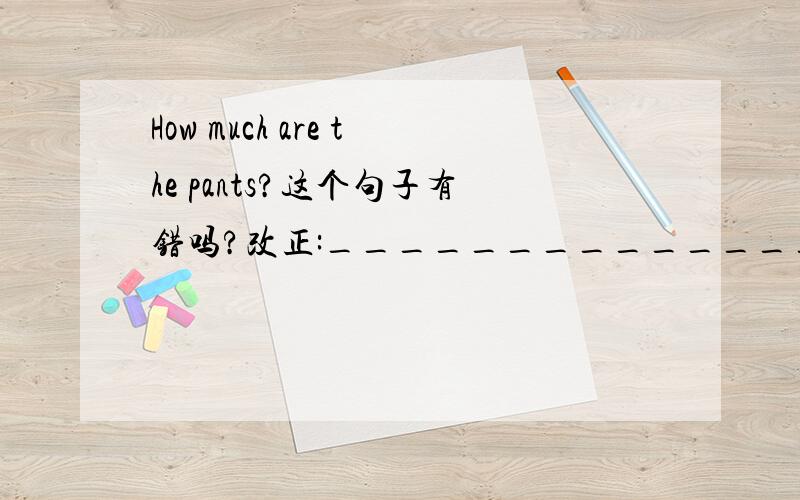 How much are the pants?这个句子有错吗?改正:_______________ the pants?怎样改