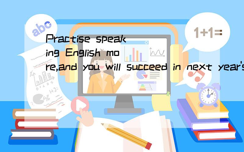 Practise speaking English more,and you will succeed in next year's speech contest.如何变成if条件状语从句.