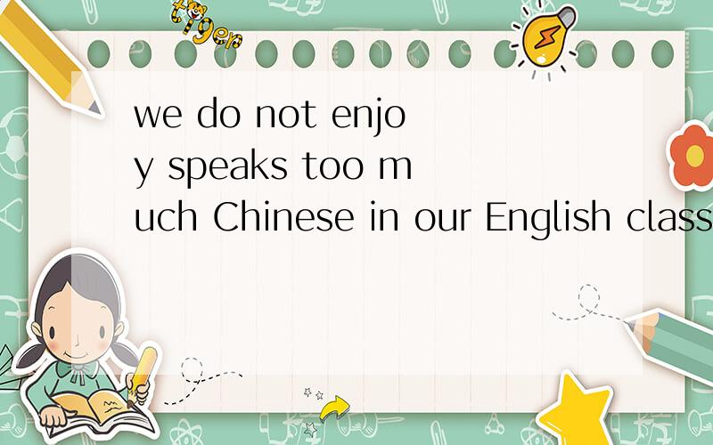 we do not enjoy speaks too much Chinese in our English class.