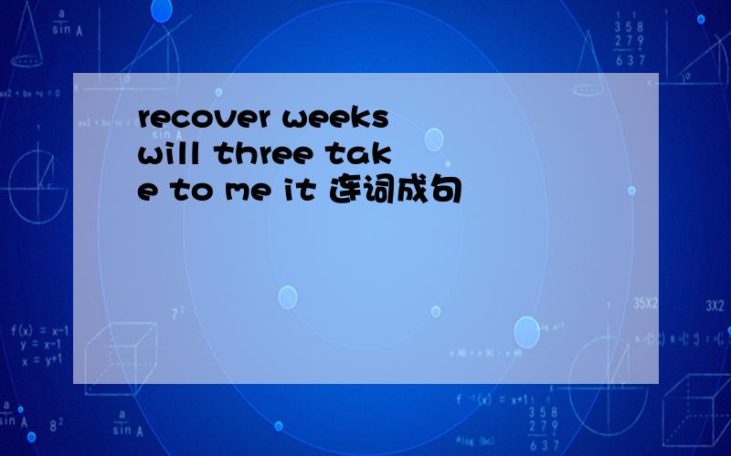 recover weeks will three take to me it 连词成句