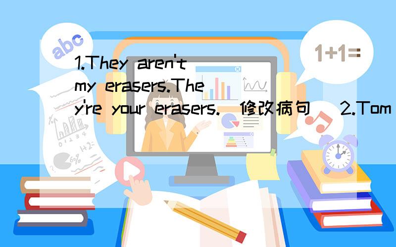 1.They aren't my erasers.They're your erasers.(修改病句） 2.Tom has (some apples).(对括号内容提问）3.Do you play the tennis?(改错）