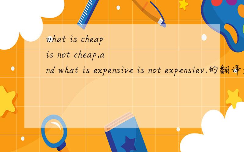 what is cheap is not cheap,and what is expensive is not expensiev.的翻译是什么?