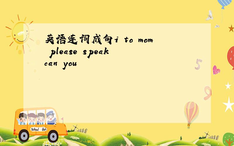 英语连词成句i to mom please speak can you