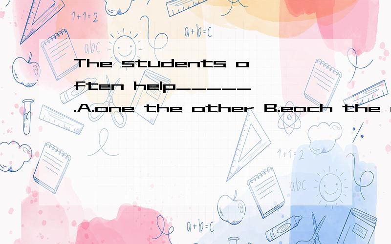 The students often help_____.A.one the other B.each the other C.one another D.two another