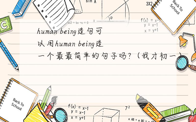 human being造句可以用human being造一个最最简单的句子吗?（我才初一）