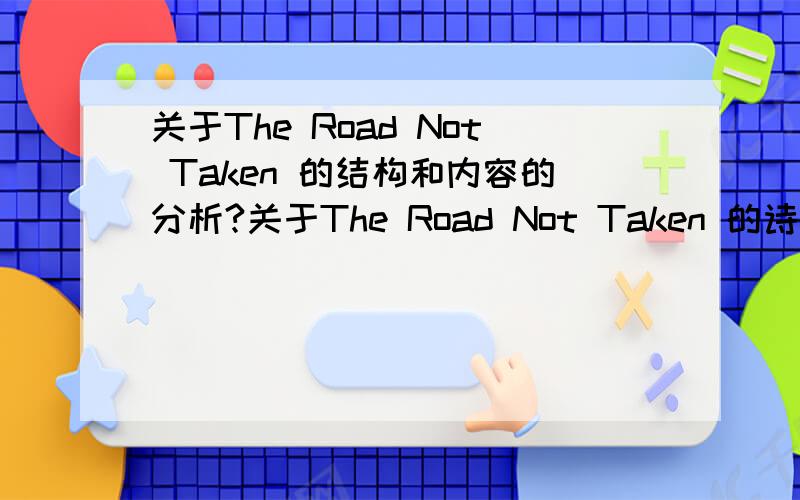 关于The Road Not Taken 的结构和内容的分析?关于The Road Not Taken 的诗歌鉴赏：内容是什么?语言和结构特点是什么?怎样分析它的诗歌特点?比如押韵等等.