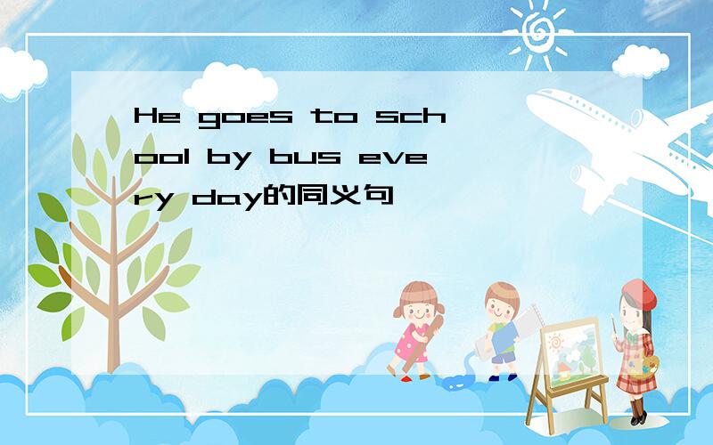 He goes to school by bus every day的同义句