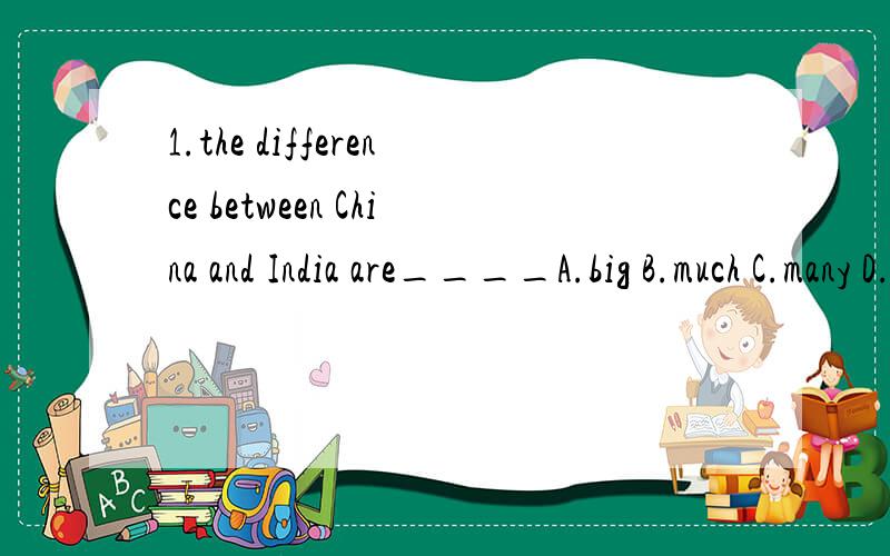1.the difference between China and India are____A.big B.much C.many D.great2.be worth to be seen?能这样用吗3.He bought a ship and use it___under the seaA.explore B.exploring C.to explore D.for explore