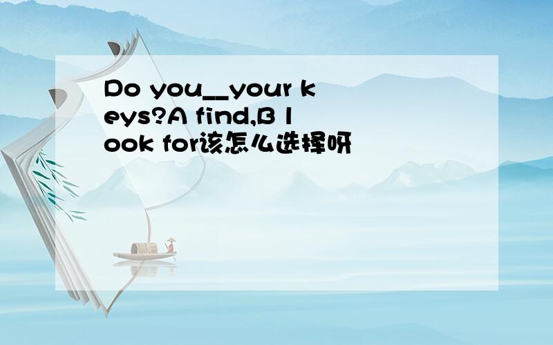 Do you__your keys?A find,B look for该怎么选择呀