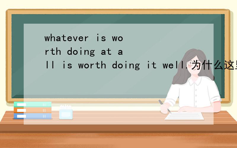 whatever is worth doing at all is worth doing it well.为什么这里的it要省略?