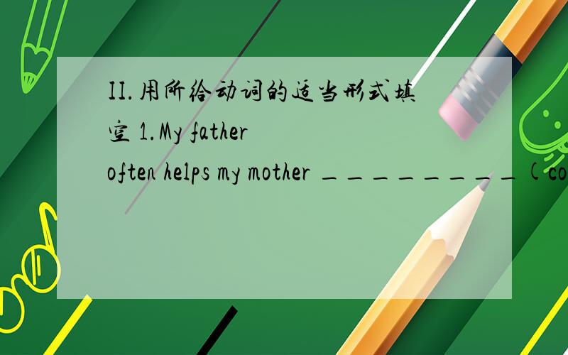 II.用所给动词的适当形式填空 1.My father often helps my mother ________(cook).