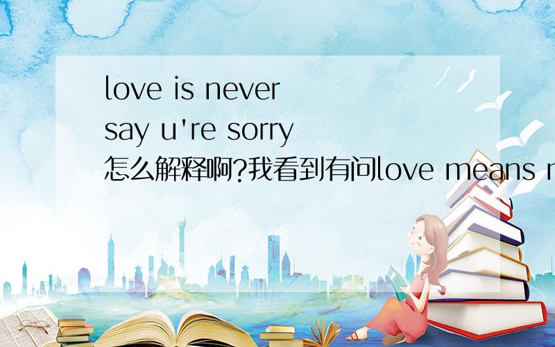 love is never say u're sorry怎么解释啊?我看到有问love means never say 但是love is never say u're sorry就不懂拉.那个u're为什么会在里面?