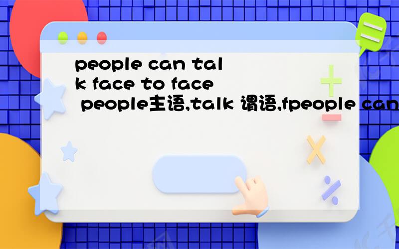 people can talk face to face people主语,talk 谓语,fpeople can talk face to face   people主语,talk 谓语,faceto face 是宾语These books will make a lot of interestingthese book是主语,make是谓语,a lot of interesting是宾语对吗?