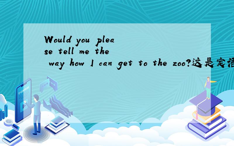 Would you please tell me the way how I can get to the zoo?这是定语从句吗?这里how是做关系副词?