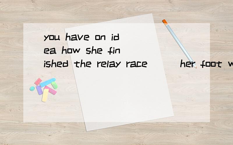 you have on idea how she finished the relay race ( )her foot wounded so much a;for b;when c;withd;while