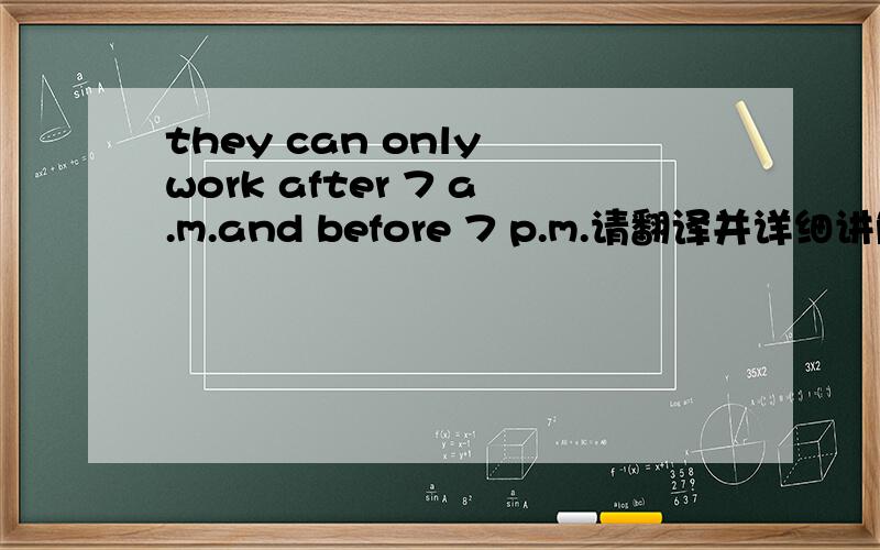 they can only work after 7 a.m.and before 7 p.m.请翻译并详细讲解其中语法知识点.