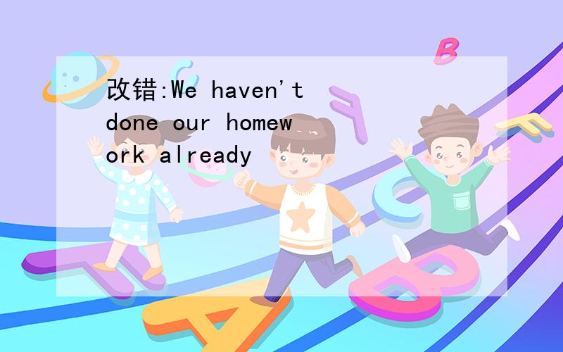 改错:We haven't done our homework already