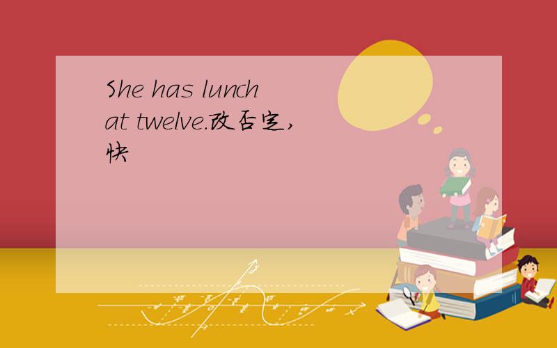 She has lunch at twelve.改否定,快