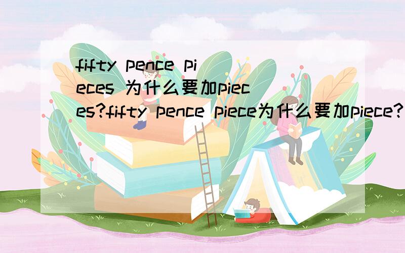 fifty pence pieces 为什么要加pieces?fifty pence piece为什么要加piece?