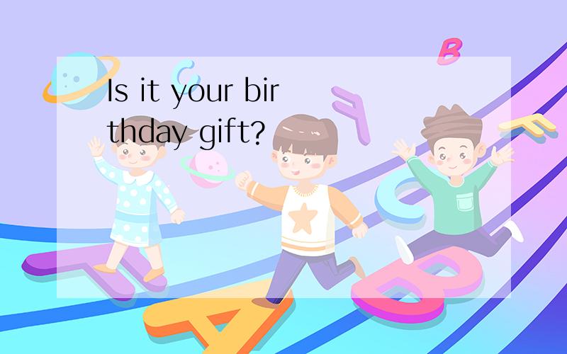 Is it your birthday gift?