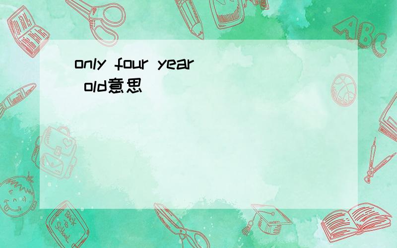 only four year old意思