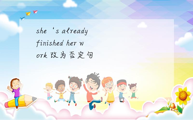 she‘s already finished her work 改为否定句