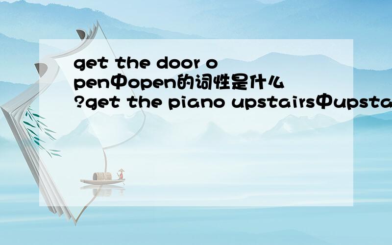 get the door open中open的词性是什么?get the piano upstairs中upstairs的词性是什么