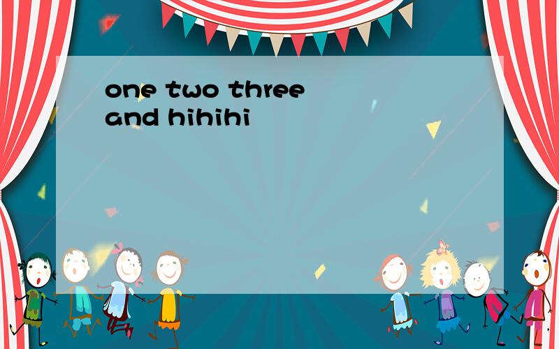 one two three and hihihi
