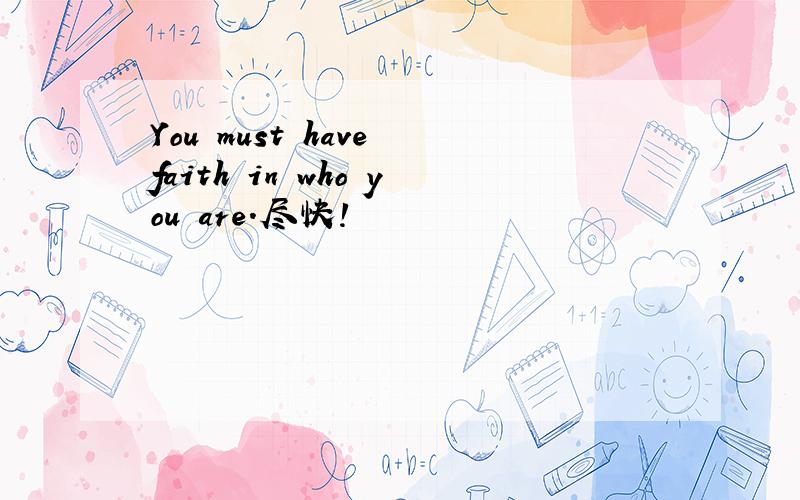 You must have faith in who you are.尽快!