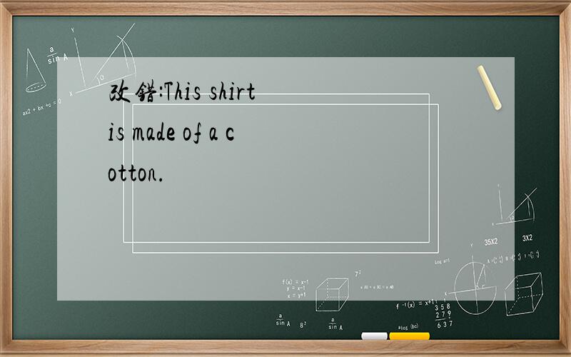 改错:This shirt is made of a cotton.
