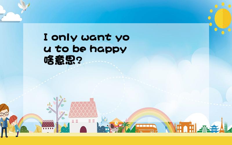 I only want you to be happy 啥意思?