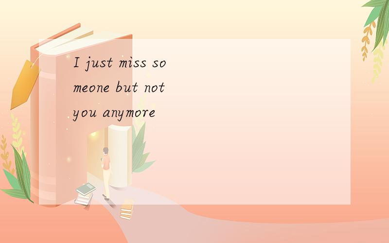 I just miss someone but not you anymore