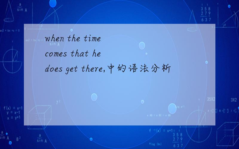 when the time comes that he does get there,中的语法分析