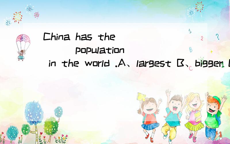 China has the ( ) population in the world .A、largest B、bigger C、most D、fewest