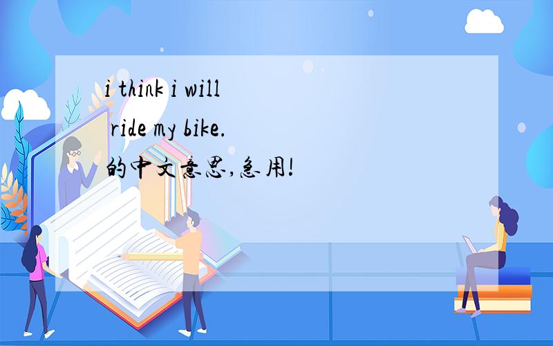 i think i will ride my bike.的中文意思,急用!