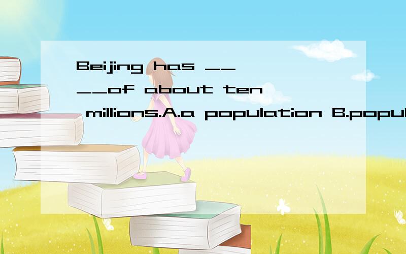 Beijing has ____of about ten millions.A.a population B.populations C.the population D.populationBeijing has ____of about ten millions.A.a population B.populations C.the population D.population