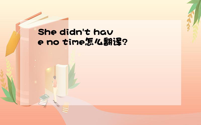 She didn't have no time怎么翻译?