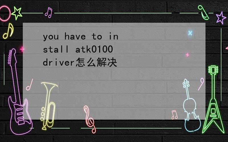 you have to install atk0100 driver怎么解决