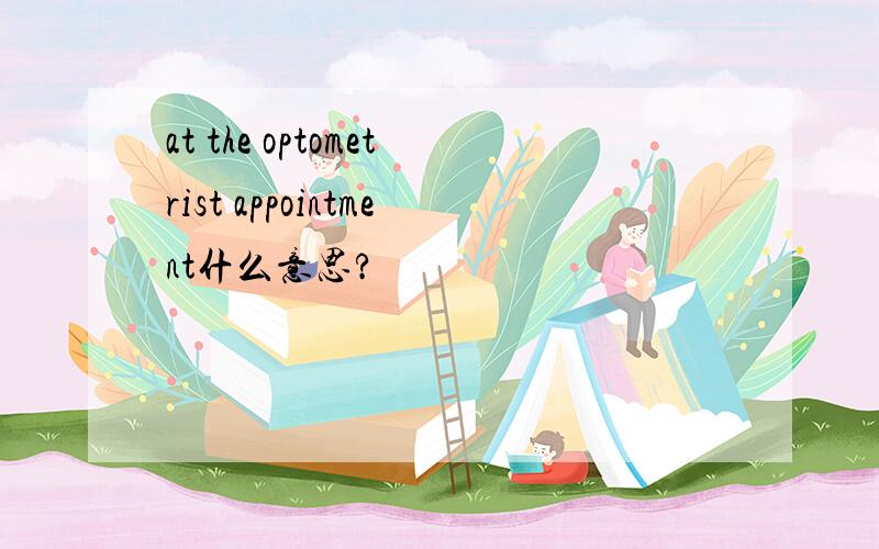 at the optometrist appointment什么意思?