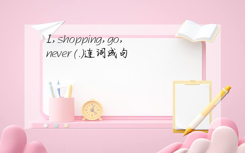 I,shopping,go,never(.)连词成句