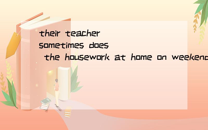 their teacher sometimes does the housework at home on weekends改为一般疑问句和否定句