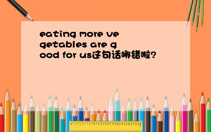 eating more vegetables are good for us这句话哪错啦?