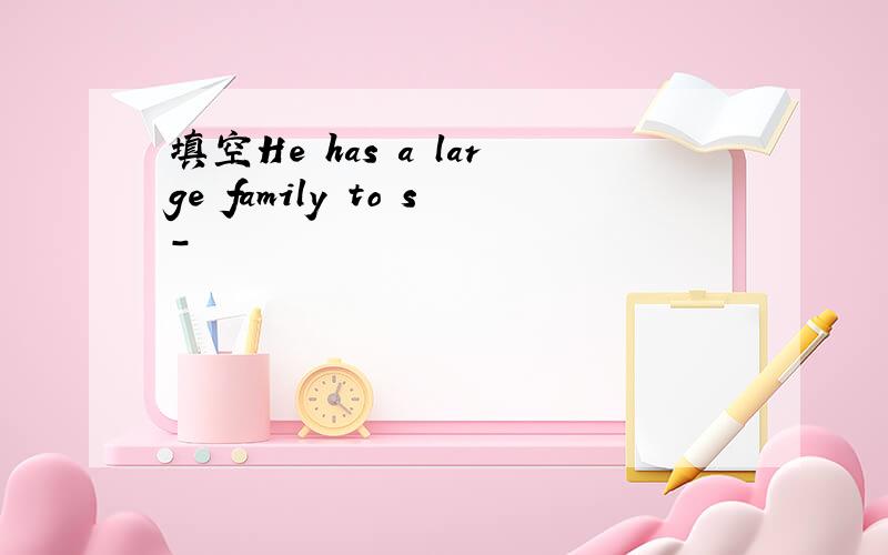 填空He has a large family to s-