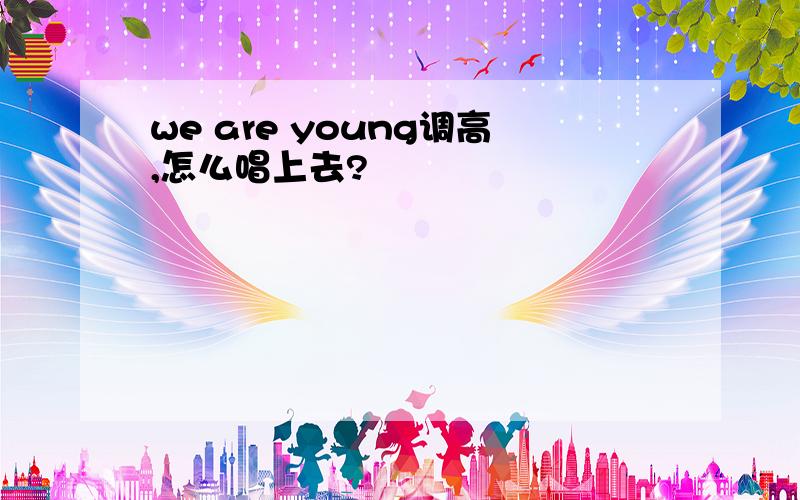 we are young调高,怎么唱上去?