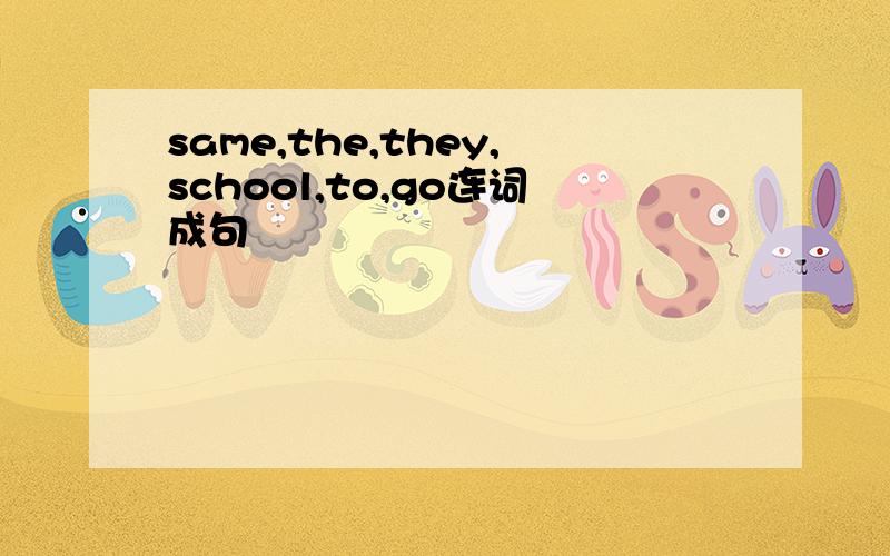 same,the,they,school,to,go连词成句