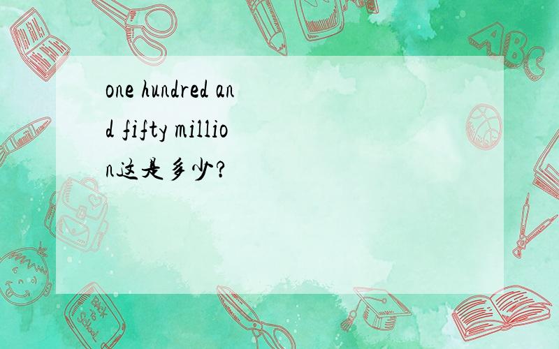 one hundred and fifty million这是多少?