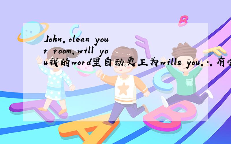 John,clean your room,will you我的word里自动更正为wills you,.,有必要么?