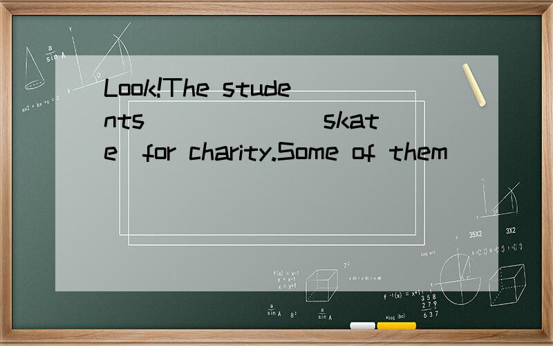 Look!The students______(skate)for charity.Some of them _______ (skate) for m