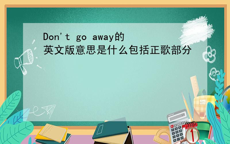 Don't go away的英文版意思是什么包括正歌部分